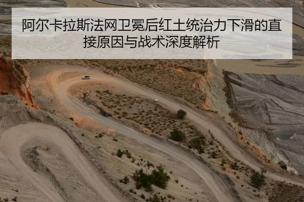 阿尔卡拉斯法网卫冕后红土统治力下滑的直接原因与战术深度解析